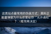 这类站点最常用的伪装方式：黑料正能量弹窗为什么总爱让你“允许通知”？（看完再决定）