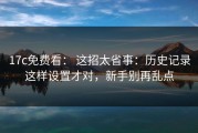 17c免费看： 这招太省事：历史记录这样设置才对，新手别再乱点