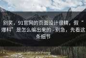 别笑，91官网的页面设计很精，假“爆料”是怎么编出来的 - 别急，先看这条细节