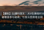 【爆料】51爆料突发：大V在拂晓时分被曝曾参与秘闻，引发众怒席卷全网