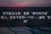你可能没注意：搜索“黑料网页版”的人，往往卡在同一个坑——虚假“官网”