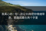 我真心劝一句｜别让91网把你情绪带跑，套路就藏在两个字里