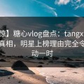 【震惊】糖心vlog盘点：tangxin10个细节真相，明星上榜理由完全令人轰动一时
