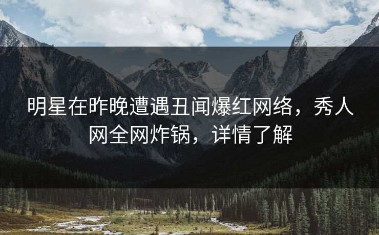 明星在昨晚遭遇丑闻爆红网络,秀人网全网炸锅,详情了解 明星在昨晚遭遇丑闻爆红网络,秀人网全网炸锅,详情了解