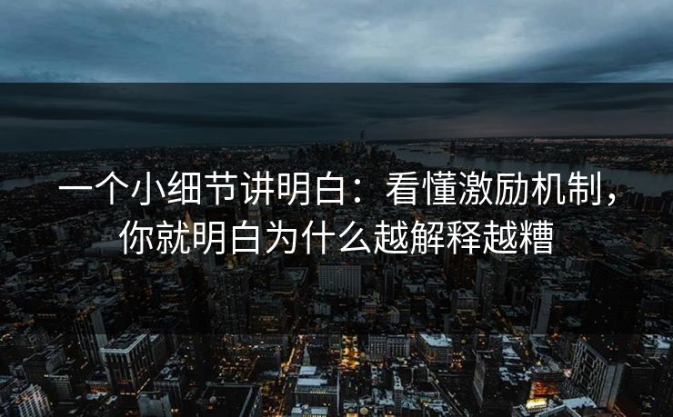 一个小细节讲明白：看懂激励机制，你就明白为什么越解释越糟
