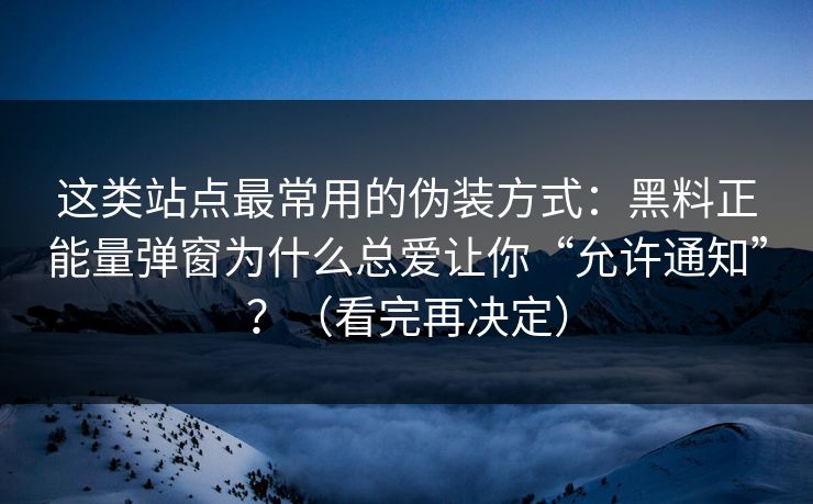 这类站点最常用的伪装方式:黑料正能量弹窗为什么总爱让你“允许通知”?(看完再决定) 这类站点最常用的伪装方式:黑料正能量弹窗为什么总爱让你“允许通知”?(看完再决定)