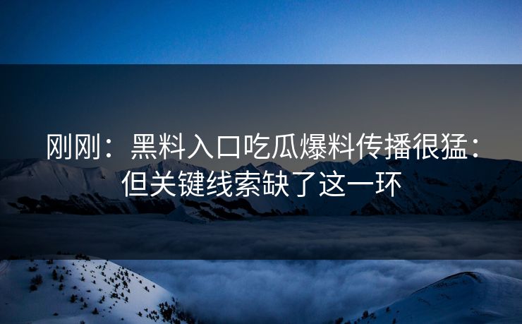 刚刚：黑料入口吃瓜爆料传播很猛：但关键线索缺了这一环