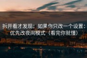 拆开看才发现：如果你只改一个设置：优先改夜间模式（看完你就懂）