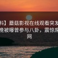 【爆料】蘑菇影视在线观看突发：大V在昨晚被曝曾参与八卦，震惊席卷全网