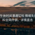 大V在午休时间遭遇猛料 情绪失控，黑料全网炸锅，详情直击