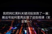 我把网红黑料关键词投放跑了一遍：搬运号如何套壳出现了这些规律（安全第一）