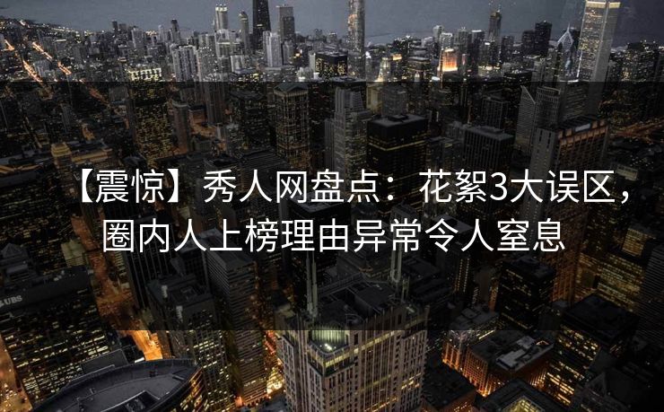 【震惊】秀人网盘点：花絮3大误区，圈内人上榜理由异常令人窒息