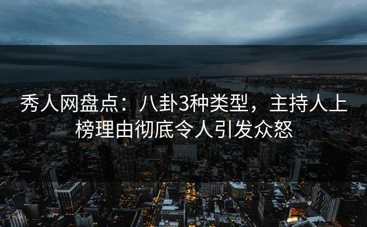 秀人网盘点:八卦3种类型,主持人上榜理由彻底令人引发众怒 秀人网盘点:八卦3种类型,主持人上榜理由彻底令人引发众怒