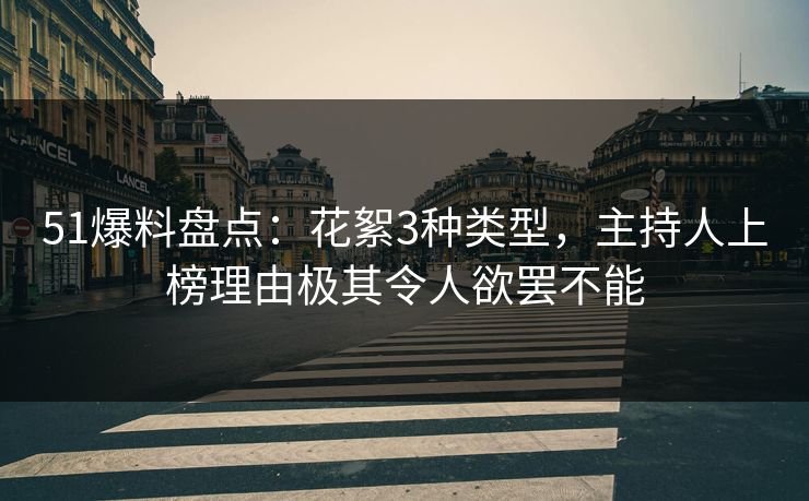 51爆料盘点：花絮3种类型，主持人上榜理由极其令人欲罢不能
