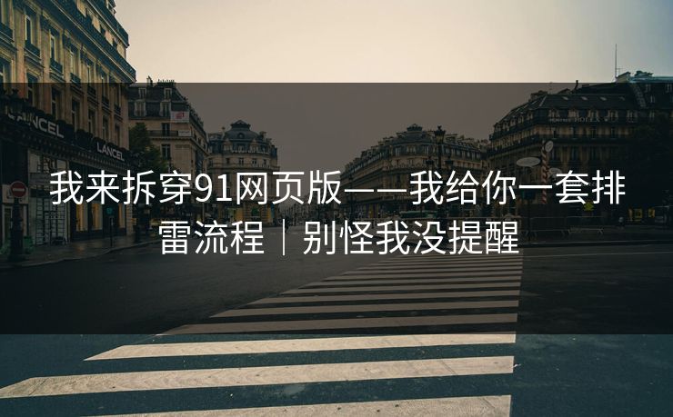 我来拆穿91网页版——我给你一套排雷流程|别怪我没提醒 我来拆穿91网页版——我给你一套排雷流程|别怪我没提醒