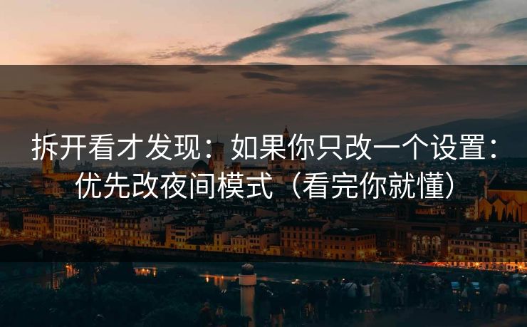拆开看才发现：如果你只改一个设置：优先改夜间模式（看完你就懂）